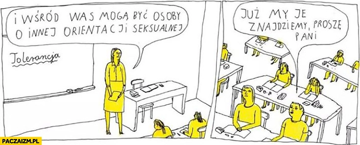 
    Wśród was mogą być osoby o innej orientacji seksualnej już my je znajdziemy proszę pani Janek Koza