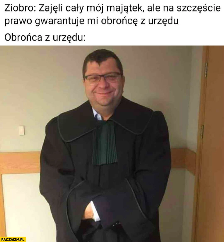 
    Ziobro zajęli cały mój majątek ale na szczęście prawo gwarantuje mi obrońcę z urzędu Stonoga