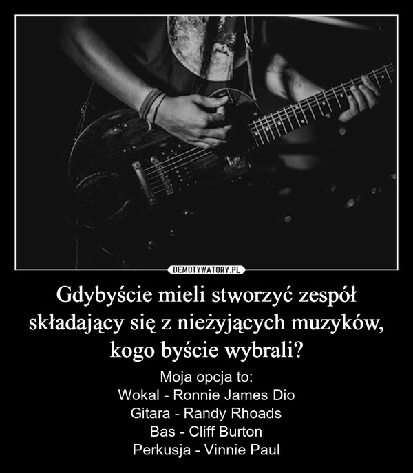 
    Gdybyście mieli stworzyć zespół składający się z nieżyjących muzyków, kogo byście wybrali?