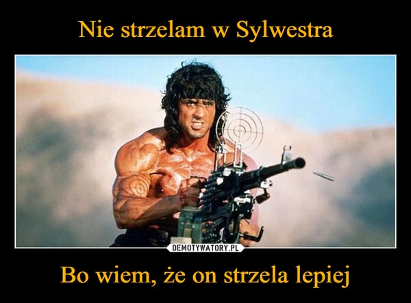 
    Nie strzelam w Sylwestra Bo wiem, że on strzela lepiej