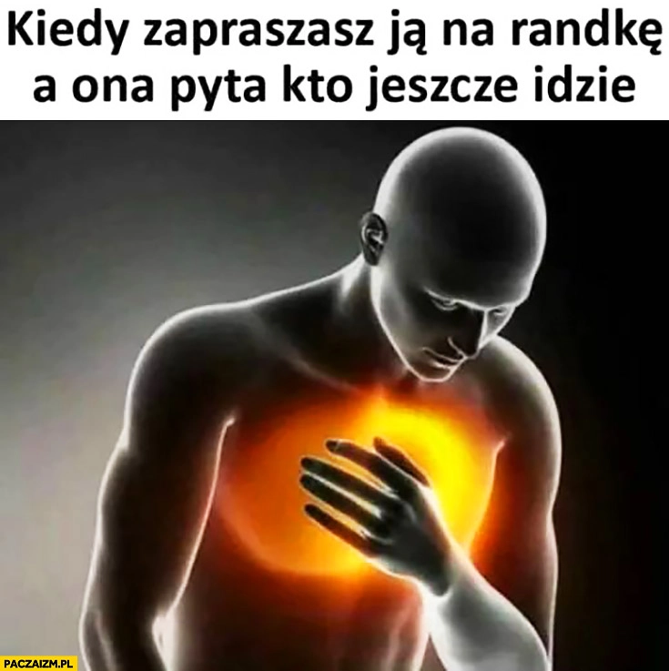 Kiedy zapraszasz ją na randkę a ona pyta kto jeszcze idzie zawał atak serca