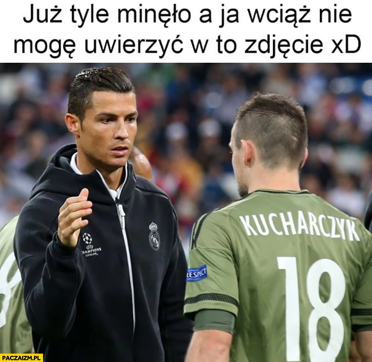 
    Cristiano Ronaldo Kucharczyk już tyle minęło a ja wciąż nie mogę uwierzyć w to zdjęcie