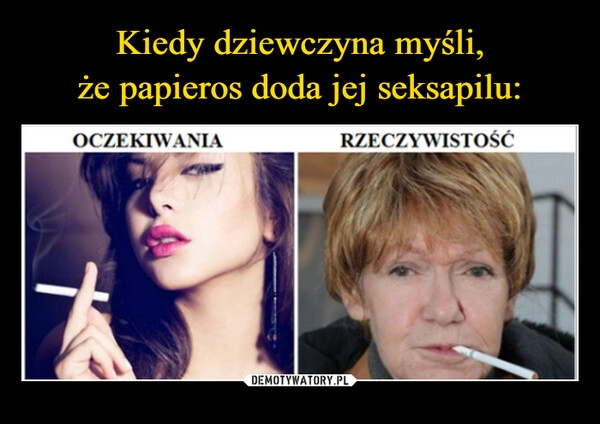 
    Kiedy dziewczyna myśli,
że papieros doda jej seksapilu: