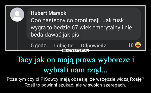 
    Tacy jak on mają prawa wyborcze i wybrali nam rząd...