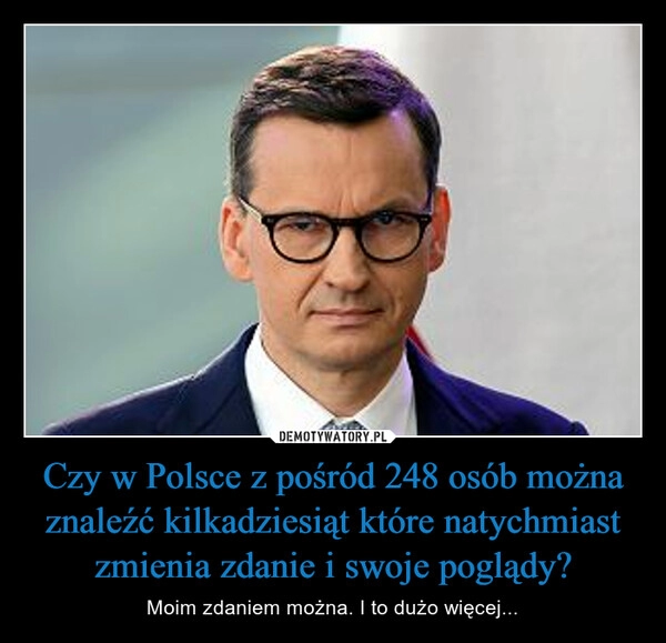 
    Czy w Polsce z pośród 248 osób można znaleźć kilkadziesiąt które natychmiast zmienia zdanie i swoje poglądy?