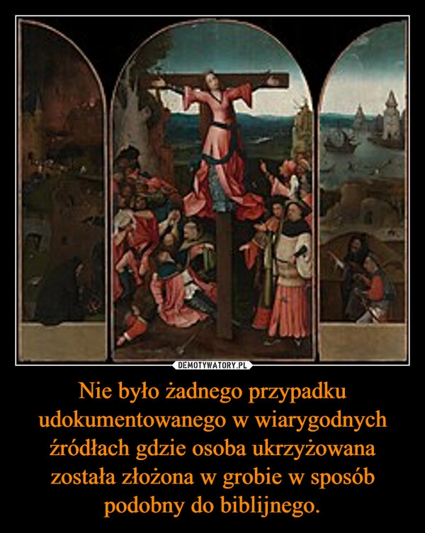 
    Nie było żadnego przypadku udokumentowanego w wiarygodnych źródłach gdzie osoba ukrzyżowana została złożona w grobie w sposób podobny do biblijnego.