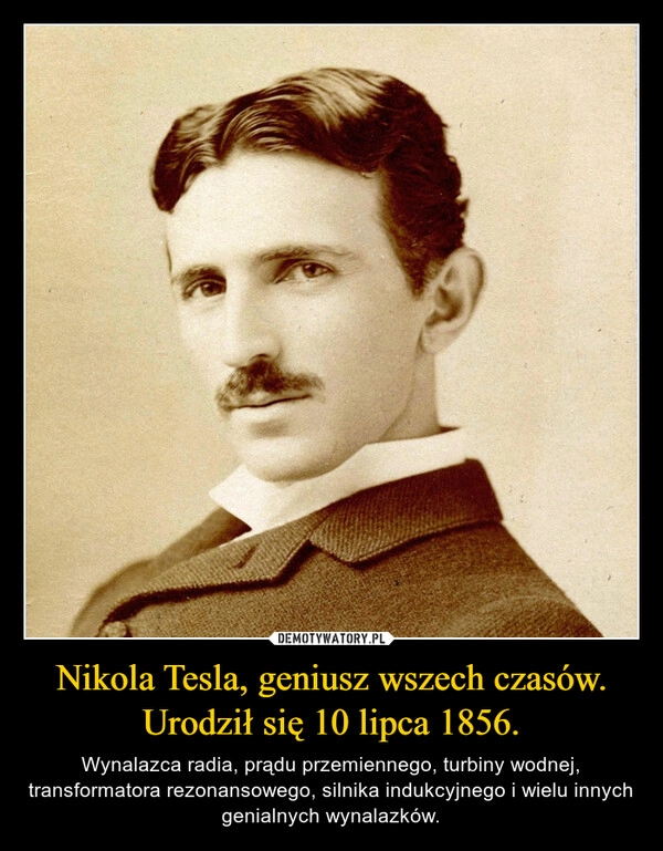 
    Nikola Tesla, geniusz wszech czasów. Urodził się 10 lipca 1856.