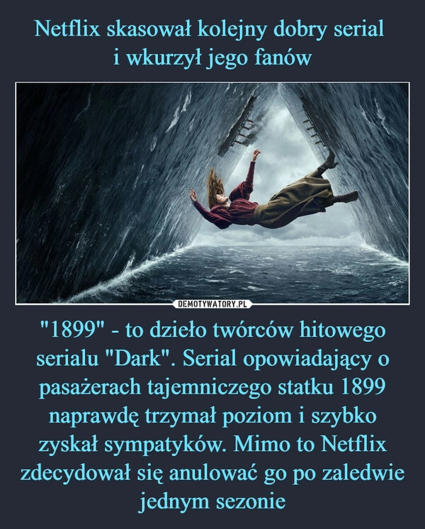 
    Netflix skasował kolejny dobry serial
i wkurzył jego fanów "1899" - to dzieło twórców hitowego serialu "Dark". Serial opowiadający o pasażerach tajemniczego statku 1899 naprawdę trzymał poziom i szybko zyskał sympatyków. Mimo to Netflix zdecydował się anulować go po zaledwie jednym sezonie 