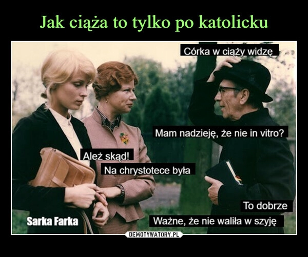 
    Jak ciąża to tylko po katolicku