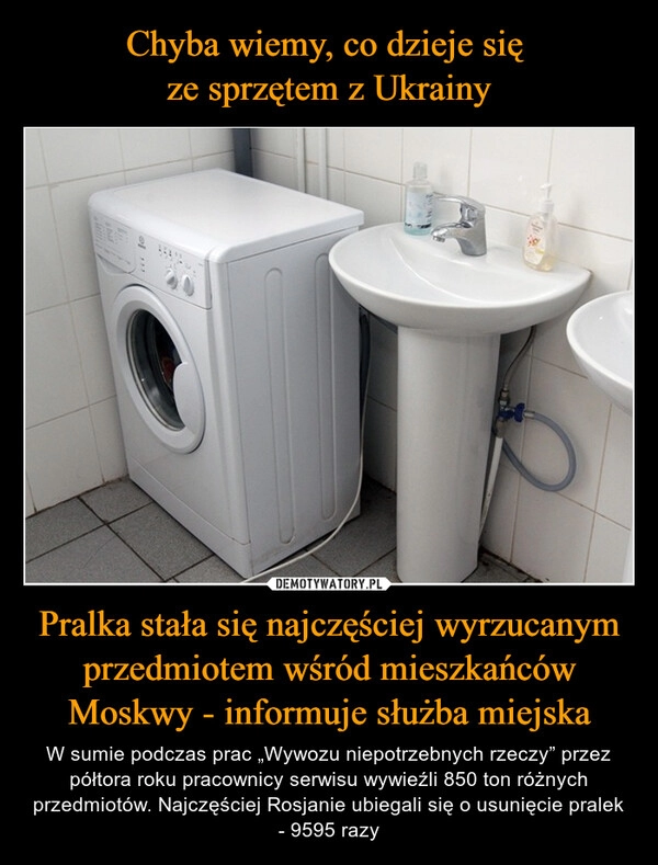 
    Chyba wiemy, co dzieje się 
ze sprzętem z Ukrainy Pralka stała się najczęściej wyrzucanym przedmiotem wśród mieszkańców Moskwy - informuje służba miejska