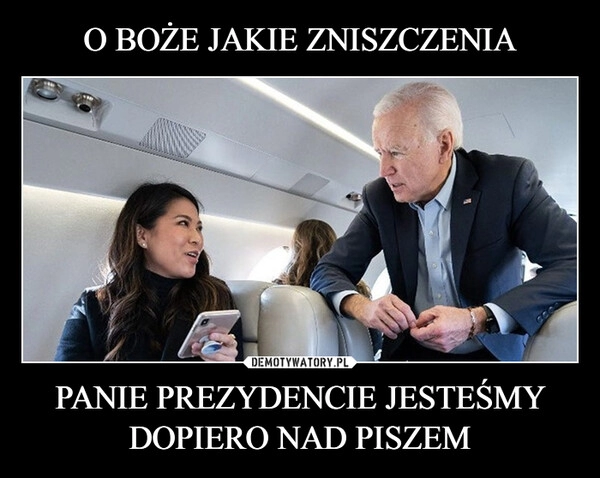 
    O BOŻE JAKIE ZNISZCZENIA PANIE PREZYDENCIE JESTEŚMY DOPIERO NAD PISZEM