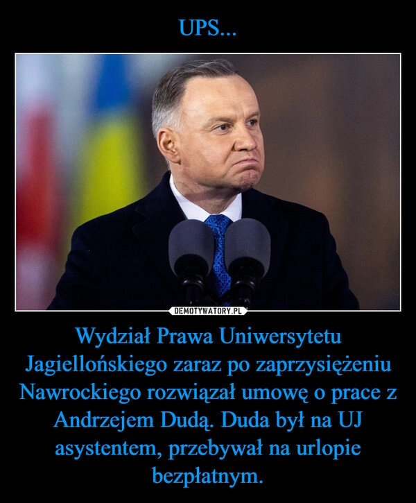
    UPS... Wydział Prawa Uniwersytetu Jagiellońskiego zaraz po zaprzysiężeniu Nawrockiego rozwiązał umowę o prace z Andrzejem Dudą. Duda był na UJ asystentem, przebywał na urlopie bezpłatnym.