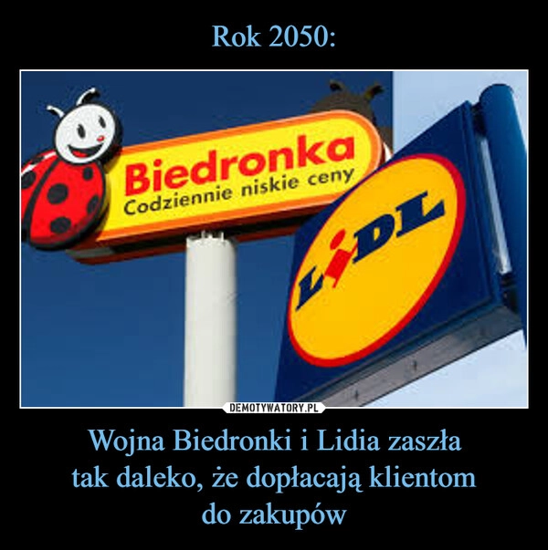 
    Rok 2050: Wojna Biedronki i Lidia zaszła
tak daleko, że dopłacają klientom
do zakupów