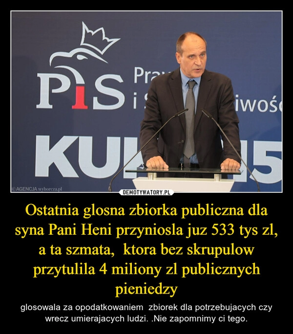 
    Ostatnia glosna zbiorka publiczna dla syna Pani Heni przyniosla juz 533 tys zl, a ta szmata,  ktora bez skrupulow przytulila 4 miliony zl publicznych pieniedzy