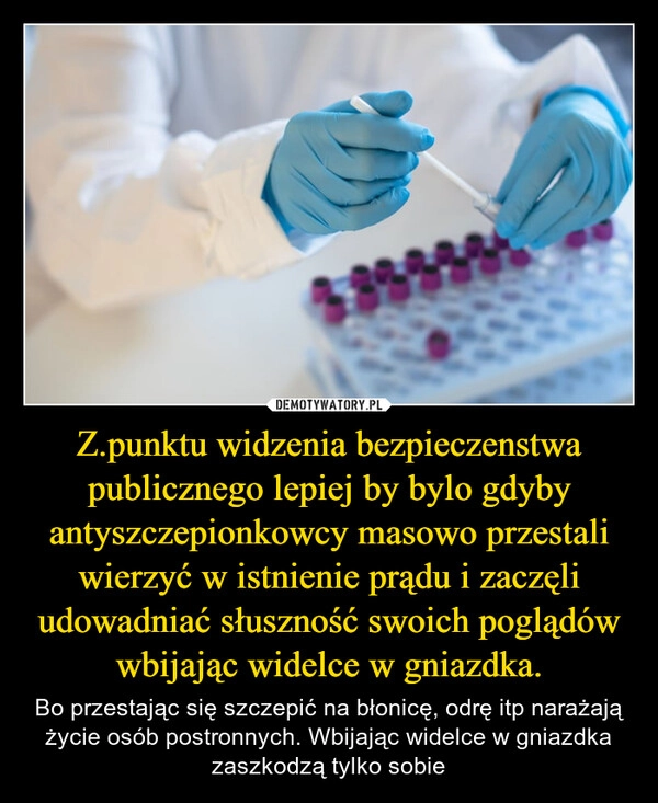 
    Z.punktu widzenia bezpieczenstwa publicznego lepiej by bylo gdyby antyszczepionkowcy masowo przestali wierzyć w istnienie prądu i zaczęli udowadniać słuszność swoich poglądów wbijając widelce w gniazdka.
