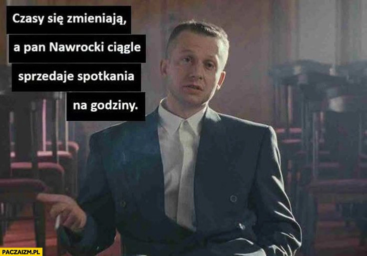 
    Czasy się zmieniają a pan Nawrocki ciągle sprzedaje spotkania na godziny