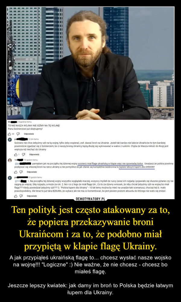 
    Ten polityk jest często atakowany za to, że popiera przekazywanie broni Ukraińcom i za to, że podobno miał przypiętą w klapie flagę Ukrainy.