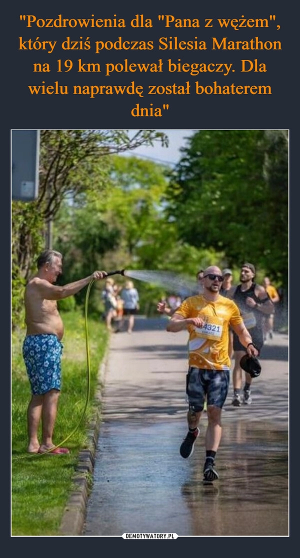 
    "Pozdrowienia dla "Pana z wężem", który dziś podczas Silesia Marathon na 19 km polewał biegaczy. Dla wielu naprawdę został bohaterem dnia"