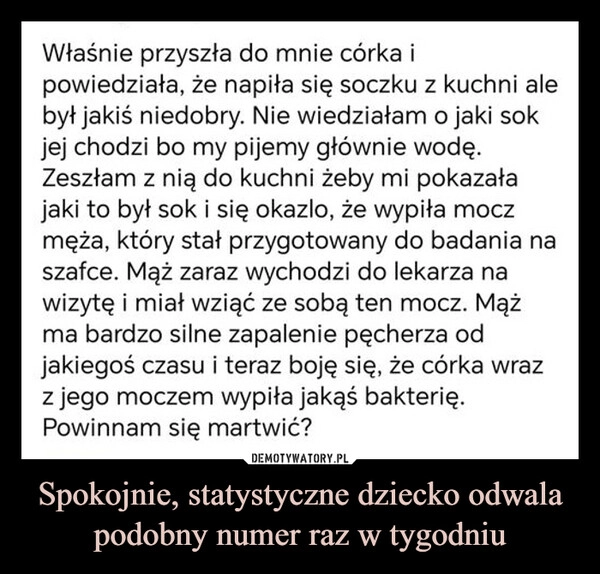 
    Spokojnie, statystyczne dziecko odwala podobny numer raz w tygodniu