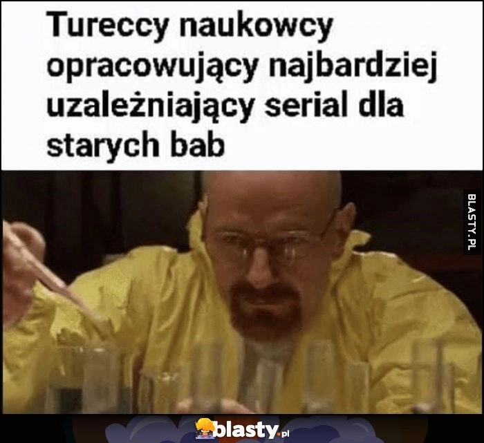 
    Tureccy naukowcy opracowujący najbardziej uzależniający serial dla starych bab Breaking Bad Walter White