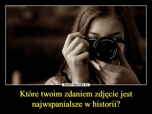 
    Które twoim zdaniem zdjęcie jest najwspanialsze w historii?