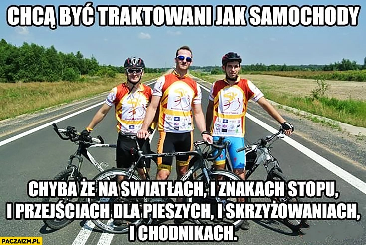 
    Rowerzyści chcą być traktowani jak samochody chyba, że na światłach i znakach stopu i przejściach dla pieszych i skrzyżowaniach i chodnikach