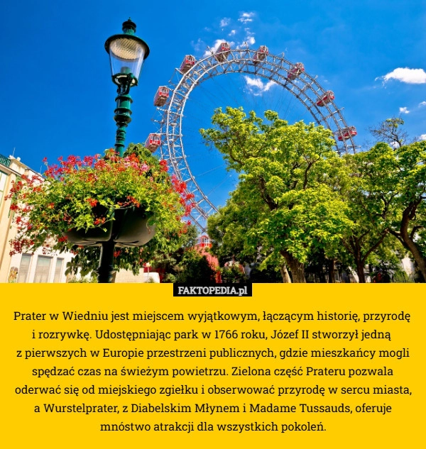 
    Prater w Wiedniu jest miejscem wyjątkowym, łączącym historię, przyrodę