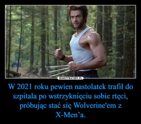 
    W 2021 roku pewien nastolatek trafił do szpitala po wstrzyknięciu sobie rtęci, próbując stać się Wolverine'em z X-Men’a.