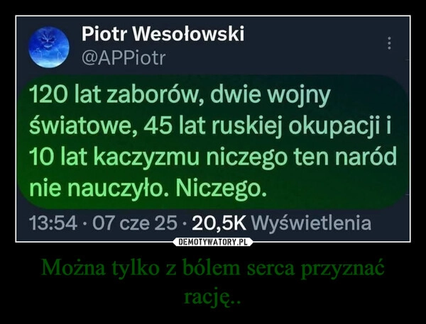 
    Można tylko z bólem serca przyznać rację..