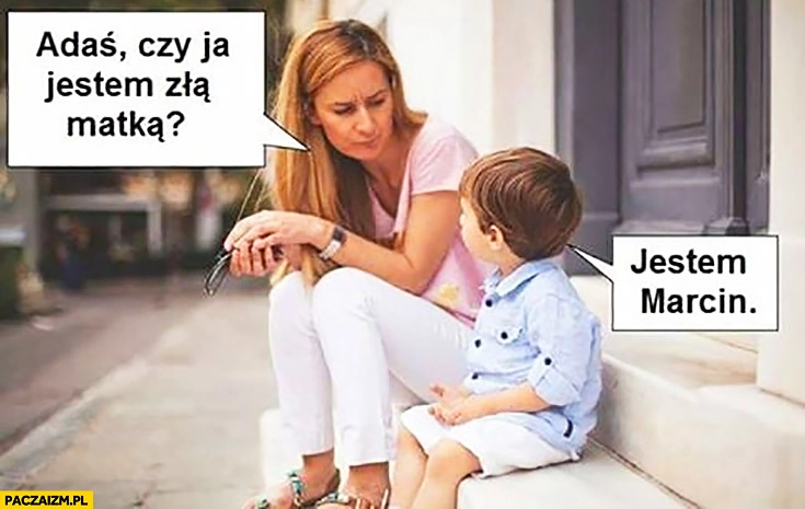
    Adaś czy ja jestem złą matką? Jestem Marcin