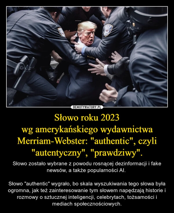 
    Słowo roku 2023
wg amerykańskiego wydawnictwa Merriam-Webster: "authentic", czyli "autentyczny", "prawdziwy".