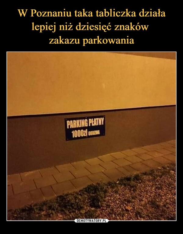 
    W Poznaniu taka tabliczka działa lepiej niż dziesięć znaków 
zakazu parkowania