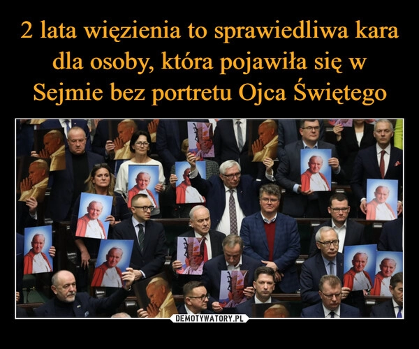 
    2 lata więzienia to sprawiedliwa kara dla osoby, która pojawiła się w Sejmie bez portretu Ojca Świętego