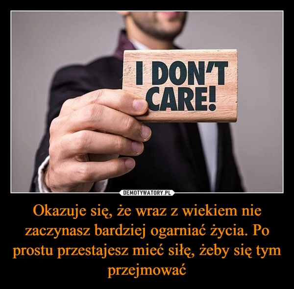 
    Okazuje się, że wraz z wiekiem nie zaczynasz bardziej ogarniać życia. Po prostu przestajesz mieć siłę, żeby się tym przejmować