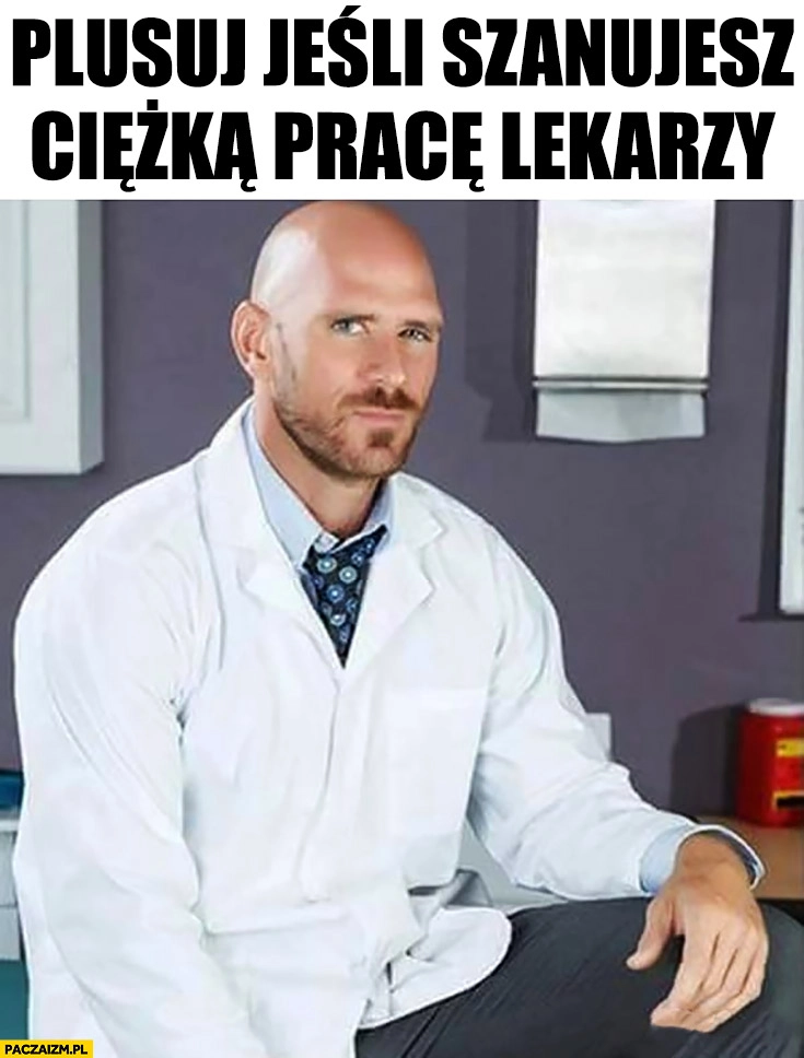 
    Plusuj jeśli szanujesz ciężką pracę lekarzy Johnny Sins