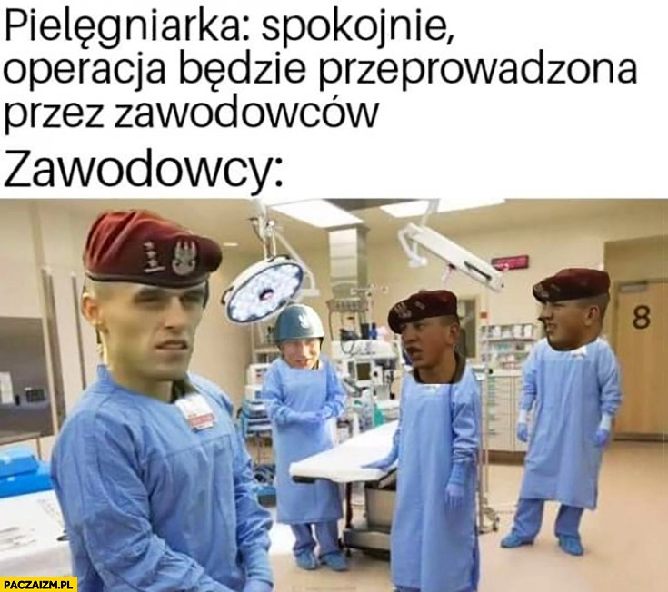 
    Pielęgniarka spokojnie operacja będzie przeprowadzona przez zawodowców zawodowcy żołnierze