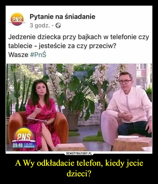 
    A Wy odkładacie telefon, kiedy jecie dzieci?