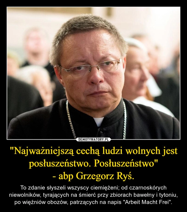 
    "Najważniejszą cechą ludzi wolnych jest posłuszeństwo. Posłuszeństwo"
- abp Grzegorz Ryś.