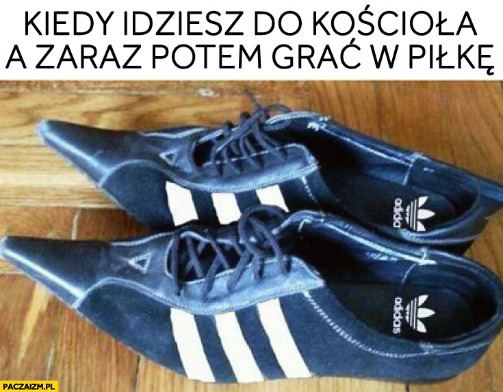 
    Kiedy idziesz do kościoła a zaraz potem grać w piłkę