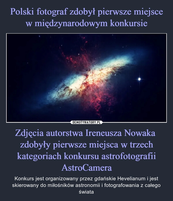 
    Polski fotograf zdobył pierwsze miejsce w międzynarodowym konkursie Zdjęcia autorstwa Ireneusza Nowaka  zdobyły pierwsze miejsca w trzech kategoriach konkursu astrofotografii AstroCamera