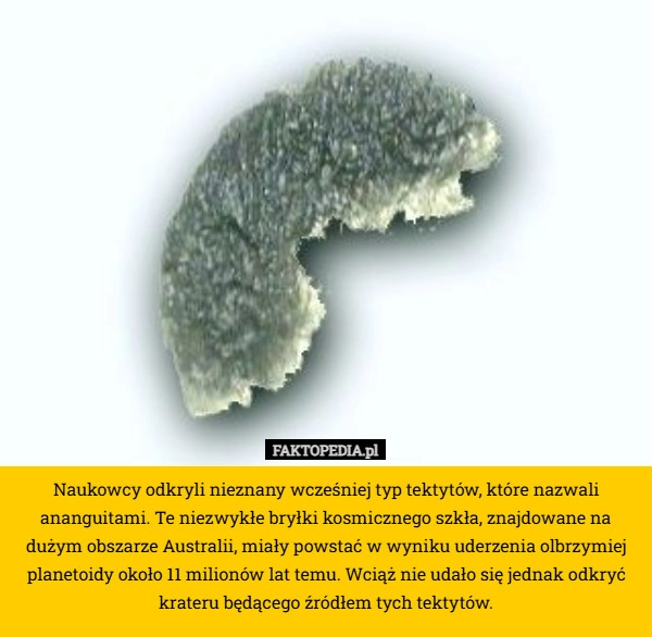 
    Naukowcy odkryli nieznany wcześniej typ tektytów, które nazwali ananguitami.