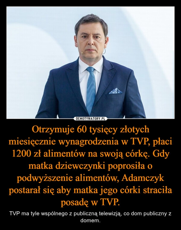 
    Otrzymuje 60 tysięcy złotych miesięcznie wynagrodzenia w TVP, płaci 1200 zł alimentów na swoją córkę. Gdy matka dziewczynki poprosiła o podwyższenie alimentów, Adamczyk postarał się aby matka jego córki straciła posadę w TVP.