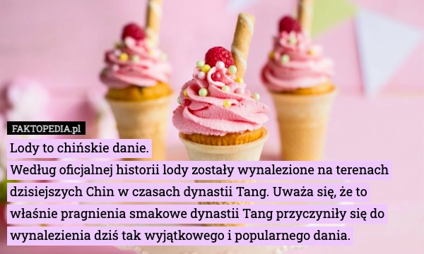 
    Lody to chińskie danie.
Według oficjalnej historii lody zostały wynalezione