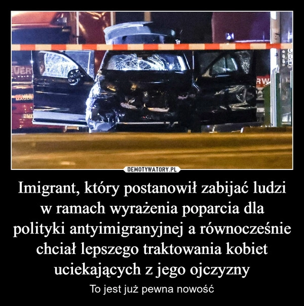 
    Imigrant, który postanowił zabijać ludzi w ramach wyrażenia poparcia dla polityki antyimigranyjnej a równocześnie chciał lepszego traktowania kobiet uciekających z jego ojczyzny