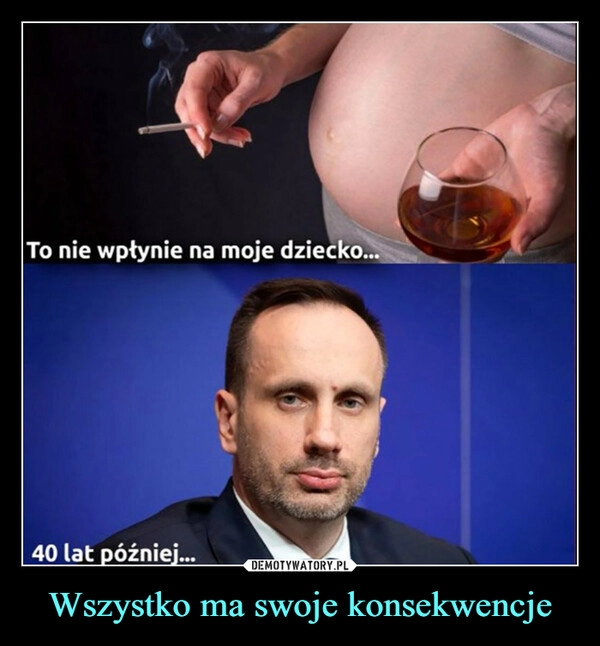 
    Wszystko ma swoje konsekwencje