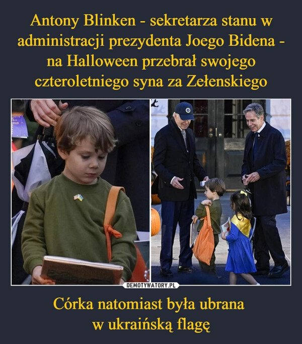 
    Antony Blinken - sekretarza stanu w administracji prezydenta Joego Bidena - na Halloween przebrał swojego czteroletniego syna za Zełenskiego Córka natomiast była ubrana 
w ukraińską flagę