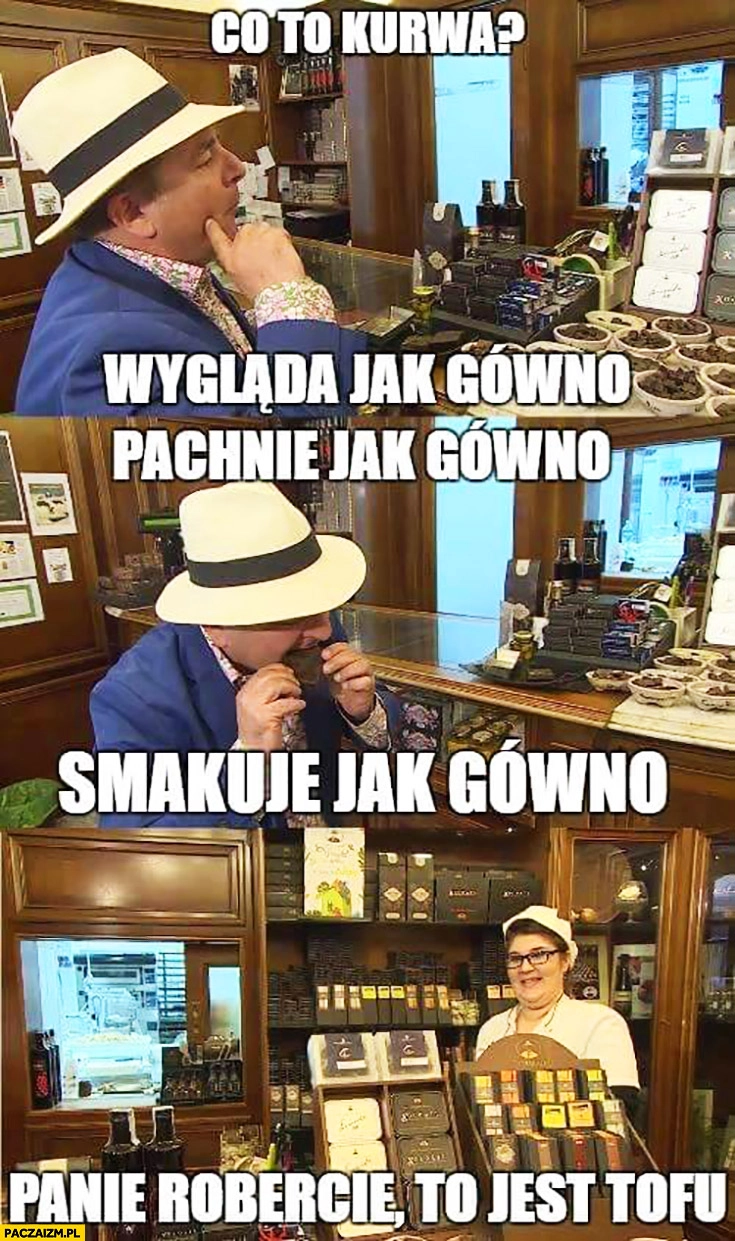 
    Co to? Wygląda jak gówno, pachnie jak gówno, smakuje jak gówno. Panie Robercie to jest tofu Makłowicz