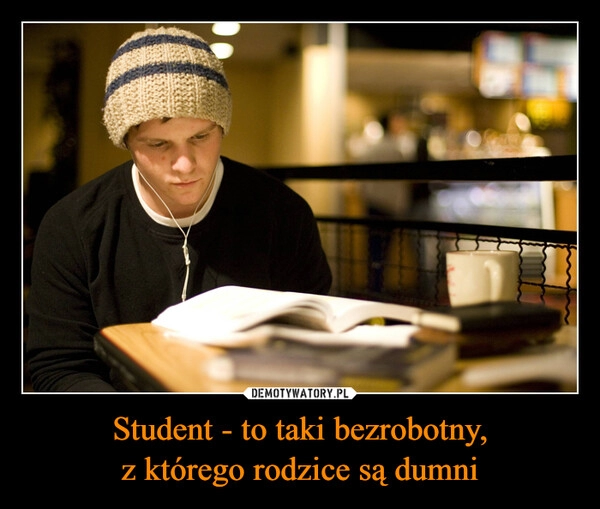 
    Student - to taki bezrobotny,
z którego rodzice są dumni