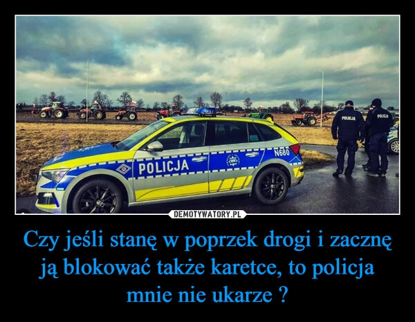 
    Czy jeśli stanę w poprzek drogi i zacznę ją blokować także karetce, to policja mnie nie ukarze ?