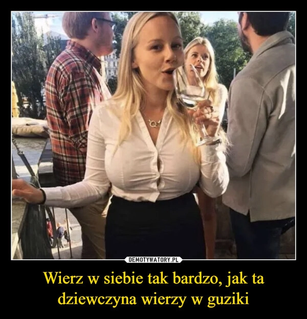 
    Wierz w siebie tak bardzo, jak ta dziewczyna wierzy w guziki